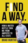 Find A Way: How a Water Bottle Took Me from Amputee to All-State By Brad Hurtig, Shannah Hogue (Editor) Cover Image