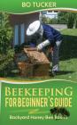 Beekeeping for Beginner's Guide: Backyard Honey Bee Basics (Bees Keeping with Beekeepers, First Colony Starting, Honeybee Colonies, DIY Projects) By Bo Tucker Cover Image