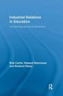Industrial Relations in Education: Transforming the School Workforce (Routledge Studies in Employment and Work Relations in Contex) By Bob Carter, Howard Stevenson Cover Image