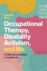 Occupational Therapy, Disability Activism, and Me: Challenging Ableism in Healthcare By Georgia Vine Cover Image