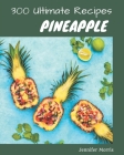 300 Ultimate Pineapple Recipes: Everything You Need in One Pineapple Cookbook! By Jennifer Morris Cover Image
