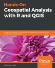 Hands-On Geospatial Analysis with R and QGIS: A beginner's guide to manipulating, managing, and analyzing spatial data using R and QGIS 3.2.2 Cover Image