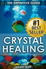 Crystal Healing: The Definitive Guide (Therapy for Healing, Increasing Energy, Strengthening Spirituality, Improving Health and Attract By Tiffany Rush Cover Image