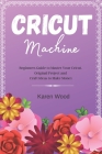 Cricut Machine: Beginners Guide to Master Your Cricut. Original Project and Craft Ideas to Make Money Cover Image
