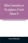 Biblical commentary on the prophecies of Isaiah (Volume II) By Franz Delitzsch Cover Image