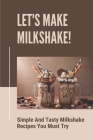 Let's Make Milkshake!: Simple And Tasty Milkshake Recipes You Must Try: Fruit Milkshake Recipe By Darcey Wierzba Cover Image