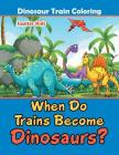 When Do Trains Become Dinosaurs?: Dinosaur Train Coloring Cover Image