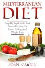 Mediterranean Diet: Step By Step Guide And Proven Recipes For Smart Eating And Weight Loss By John Carter Cover Image