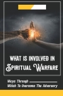 What Is Involved In Spiritual Warfare: Ways Through Which To Overcome The Adversary: Live In Constant Victory By Fidel Begum Cover Image