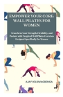 Empower Your Core: WALL PILATES FOR WOMEN: Transform Your Strength, Flexibility, and Posture with Targeted Wall Pilates Exercises Designe Cover Image