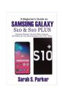 A Beginner's Guide on Samsung Galaxy S10 and S10 Plus: Hardware Features, Tips and Tricks, Unboxing and Setting Up Your Samsung Galaxy S10, S10+, S10e By Sarah S. Parker Cover Image