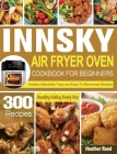 Innsky Air Fryer Oven Cookbook for Beginners: 300 Healthy Affordable Tasty and Easy-To-Remember Recipes for Healthy Eating Every Day Cover Image