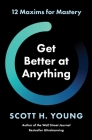 Get Better at Anything: 12 Maxims for Mastery By Scott H. Young Cover Image