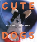 Cute Dogs: Craft your own Pooches Cover Image