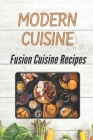Modern Cuisine: Fusion Cuisine Recipes: High-Quality Recipes By Aaron Yoneoka Cover Image