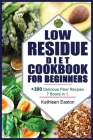 Low Residue Diet Cookbook for Beginners: + 300 Delicious Fiber Recipes For People Affected by Ulcerative Colitis, Crohn's disease, Gut Problems, Acid Cover Image