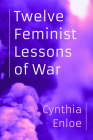 Twelve Feminist Lessons of War By Cynthia Enloe Cover Image