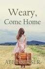 Weary, Come Home By Abby Rosser Cover Image
