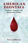 American Dionysia: Violence, Tragedy, and Democratic Politics By Steven Johnston Cover Image