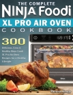 The Complete Ninja Foodi XL Pro Air Oven Cookbook: 300 Delicious, Easy & Healthy Ninja Foodi XL Pro Air Oven Recipes for a Healthy Lifestyle Cover Image