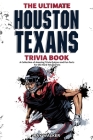The Ultimate Houston Texans Trivia Book: A Collection of Amazing Trivia Quizzes and Fun Facts for Die-Hard Texans Fans! Cover Image