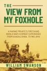 The View from My Foxhole: A Marine Private's Firsthand World War II Combat Experience from Guadalcanal to Iwo Jima By William Swanson Cover Image