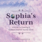 Sophia's Return: A Guide to Creating A Goddess-Inspired Sacred Circle By Purple Goddess Cover Image