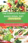 The Complete Plant Based Renal Diet Cookbook for Beginners: The Ultimate Guide to Manage Kidney Disease to Avoid Complications Cover Image