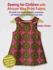 Sewing for Children with African Wax Print Fabric: 25 stylish and vibrant garments, accessories, and homewares for babies to 5-year-olds Cover Image