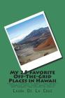 My 25 Favorite Off-The-Grid Places in Hawaii: Places I traveled in Hawaii that weren't invaded by every other wacky tourist that thought they should g By Laura De La Cruz Cover Image