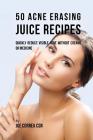 50 Acne Erasing Juice Recipes: Quickly Reduce Visible Acne without Creams or Medicine By Joe Correa Csn Cover Image