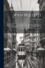 Wien Wie Es Ist: Die Kaiserstadt Und Ihre Nächsten Umgebungen Nach Authentischen Quellen, Mit Besonderer Berücksichtigung Wissenschaftl Cover Image
