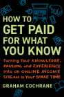 How to Get Paid for What You Know: Turning Your Knowledge, Passion, and Experience into an Online Income Stream in Your Spare Time By Graham Cochrane Cover Image