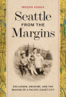 Seattle from the Margins: Exclusion, Erasure, and the Making of a Pacific Coast City By Megan Asaka Cover Image