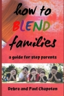 How to Blend Families: A Guide for Step Parents By Paul Chapoton, Debra Chapoton Cover Image