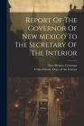 Report Of The Governor Of New Mexico To The Secretary Of The Interior By New Mexico Governor, United States Dept of the Interior (Created by) Cover Image