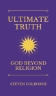Ultimate Truth: God Beyond Religion By Steven Colborne Cover Image