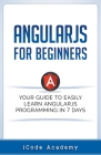 Angular JS for Beginners: Your Guide to Easily Learn Angular JS In 7 Days By I. Code Academy Cover Image