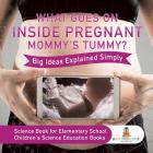 What Goes On Inside Pregnant Mommy's Tummy? Big Ideas Explained Simply - Science Book for Elementary School Children's Science Education books Cover Image