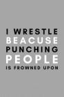 I Wrestle Because Punching People Is Frowned Upon: Funny College Wrestling Gift Idea For Coach Training Tournament Scouting By Athletes Book Cover Image