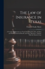 The Law of Insurance in Texas: A Treatise On Insurance in Texas, Including Fire, Life, Accident and Health, Fraternal Benefit, and Other Branches, To Cover Image