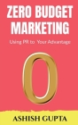 Zero Budget Marketing: Using PR to Your Advantage By Ashish Gupta Cover Image