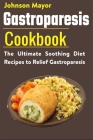 Gastroparesis Diet Cookbook: The Ultimate Soothing Diet Recipes to Relief Gastroparesis By Johnson Mayor Cover Image
