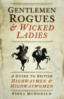 Gentlemen Rogues & Wicked Ladies: A Guide to British Highwaymen & Highwaywomen By Fiona McDonald Cover Image