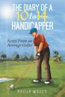 The Diary of a 10 to 14 Handicapper: Notes from an Average Golfer By Philip Moses Cover Image