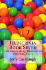 Illustrivia - Book Seven: 200 Interesting Illustrated Obscure Facts By Jerry Cavanaugh Cover Image