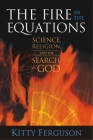 The Fire in the Equations: Science, Religion, and the Search for God By Kitty Ferguson Cover Image