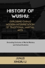 History of Wushu: Exploring China's Modern Interpretation of Traditional Martial Arts: Unraveling Centuries of Martial Mastery and Cultu Cover Image