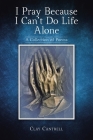 I Pray Because I Can't Do Life Alone: A Collection of Poems Cover Image