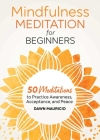 Mindfulness Meditation for Beginners: 50 Meditations to Practice Awareness, Acceptance, and Peace By Dawn Mauricio Cover Image